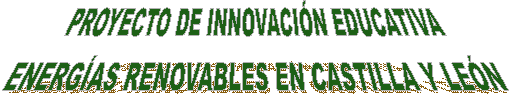 PROYECTO DE INNOVACI�N EDUCATIVA
LAS ENERGIAS RENOVABLES EN CASTILLA Y LE�N